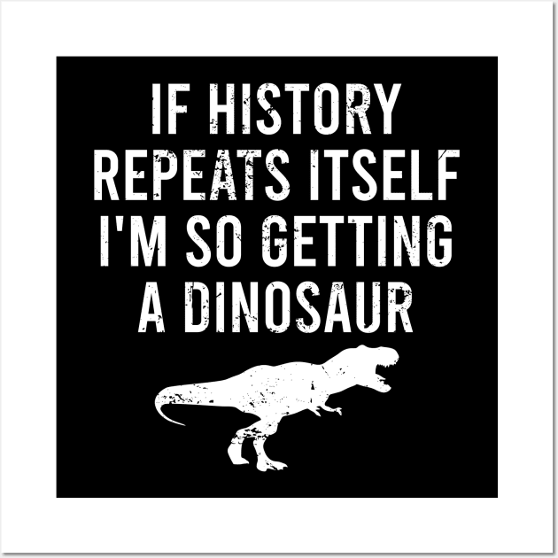 If History Repeats Itself I'm So Getting A Dinosaur Wall Art by The Soviere